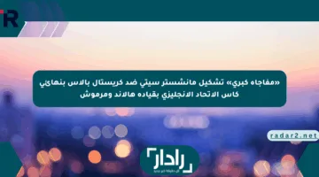 «مفاجأة كبرى» تشكيل مانشستر سيتي ضد كريستال بالاس بنهائي كأس الاتحاد الإنجليزي بقيادة هالاند ومرموش
